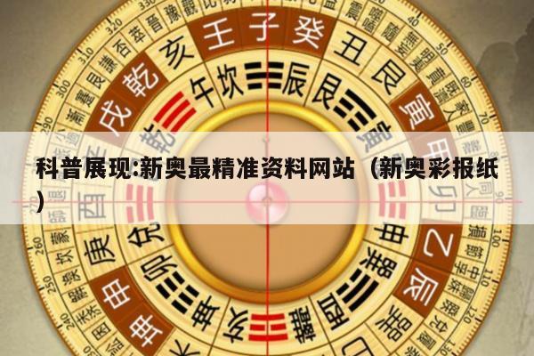 科普展现:新奥最精准资料网站（新奥彩报纸）