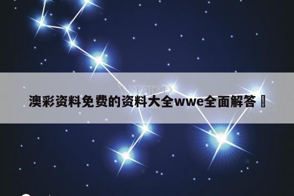 澳彩资料免费的资料大全wwe全面解答	