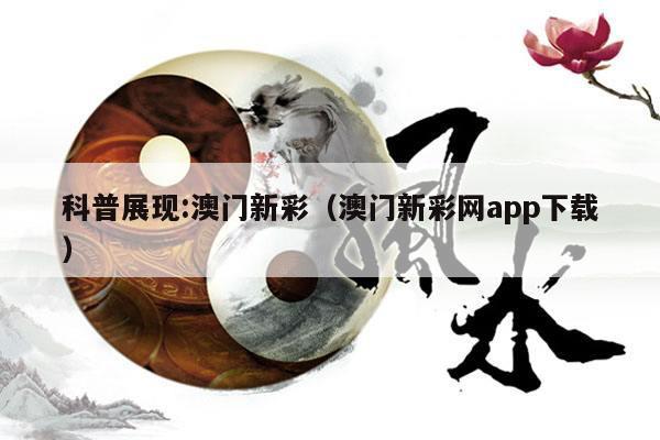 科普展现:澳门新彩（澳门新彩网app下载）